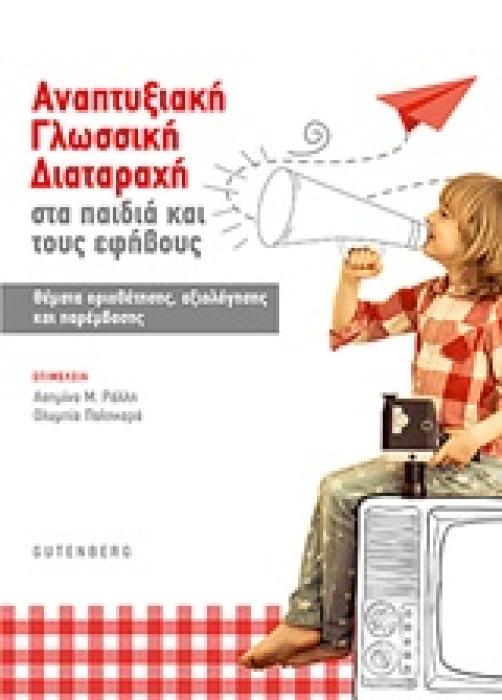 ΑΝΑΠΤΥΞΙΑΚΗ ΓΛΩΣΣΙΚΗ ΔΙΑΤΑΡΑΧΗ ΣΤΑ ΠΑΙΔΙΑ ΚΑΙ ΤΟΥΣ ΕΦΗΒΟΥΣ ΘΕΜΑΤΑ ΟΡΙΟΘΕΤΗΣΗΣ, ΑΞΙΟΛΟΓΗΣΗΣ ΚΑΙ ΠΑΡΕΜΒΑΣΗΣ 1Η ΕΚΔΟΣΗ