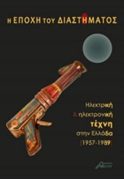 Η ΕΠΟΧΗ ΤΟΥ ΔΙΑΣΤΗΜΑΤΟΣ ΗΛΕΚΤΡΙΚΗ ΚΑΙ ΗΛΕΚΤΡΟΝΙΚΗ ΤΕΧΝΗ ΣΤΗΝ ΕΛΛΑΔΑ 1957-1989 1Η ΕΚΔΟΣΗ