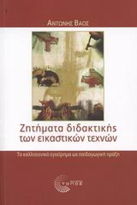 ΖΗΤΗΜΑΤΑ ΔΙΔΑΚΤΙΚΗΣ ΤΩΝ ΕΙΚΑΣΤΙΚΩΝ ΤΕΧΝΩΝ ΤΟ ΚΑΛΛΙΤΕΧΝΙΚΟ ΕΓΧΕΙΡΗΜΑ ΩΣ ΠΑΙΔΑΓΩΓΙΚΗ ΠΡΑΞΗ ΕΚΠΑΙΔΕΥΣΗ: ΘΕΩΡΙΑ ΚΑΙ ΕΦΑΡΜΟΓΕΣ 1Η ΕΚΔΟΣΗ