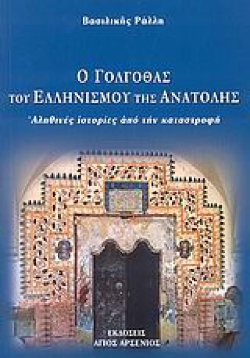 Ο ΓΟΛΓΟΘΑΣ ΤΟΥ ΕΛΛΗΝΙΣΜΟΥ ΤΗΣ ΑΝΑΤΟΛΗΣ ΑΛΗΘΙΝΕΣ ΙΣΤΟΡΙΕΣ ΑΠΟ ΤΗΝ ΚΑΤΑΣΤΡΟΦΗ