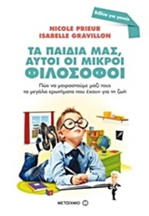 ΒΙΒΛΙΑ ΓΙΑ ΓΟΝΕΙΣ ΤΑ ΠΑΙΔΙΑ ΜΑΣ, ΑΥΤΟΙ ΟΙ ΜΙΚΡΟΙ ΦΙΛΟΣΟΦΟΙ ΠΩΣ ΝΑ ΜΟΙΡΑΣΤΟΥΜΕ ΜΑΖΙ ΤΟΥΣ ΤΑ ΜΕΓΑΛΑ ΕΡΩΤΗΜΑΤΑ ΠΟΥ ΕΧΟΥΝ ΓΙΑ ΤΗ ΖΩΗ