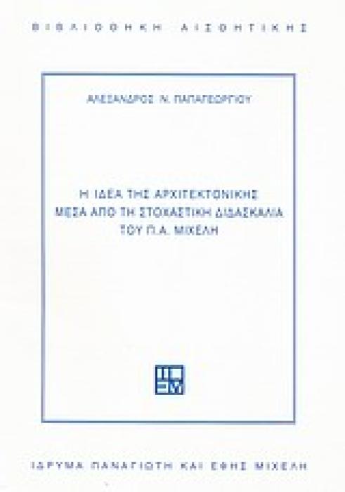 Η ΙΔΕΑ ΤΗΣ ΑΡΧΙΤΕΚΤΟΝΙΚΗΣ ΜΕΣΑ ΑΠΟ ΤΗ ΣΤΟΧΑΣΤΙΚΗ ΔΙΔΑΣΚΑΛΙΑ ΤΟΥ Π.Α. ΜΙΧΕΛΗ ΒΙΒΛΙΟΘΗΚΗ ΑΙΣΘΗΤΙΚΗΣ 1Η ΕΚΔΟΣΗ
