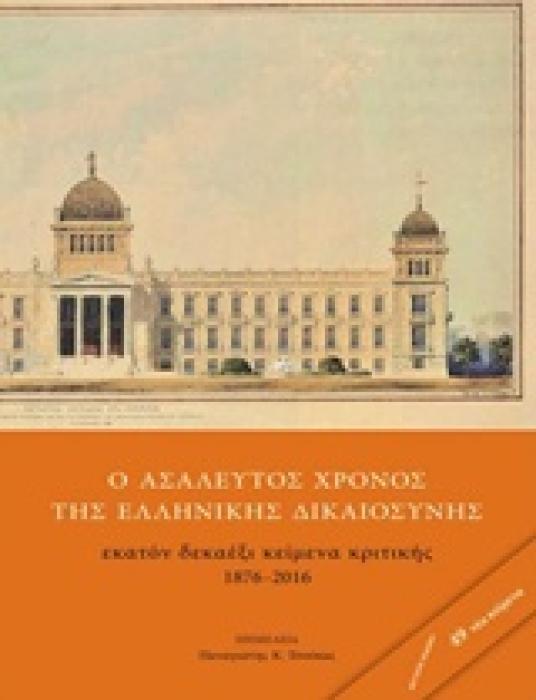 Ο ΑΣΑΛΕΥΤΟΣ ΧΡΟΝΟΣ ΤΗΣ ΕΛΛΗΝΙΚΗΣ ΔΙΚΑΙΟΣΥΝΗΣ ΕΚΑΤΟΝ ΔΕΚΑΕΞΙ ΚΕΙΜΕΝΑ ΚΡΙΤΙΚΗΣ 1876-2016