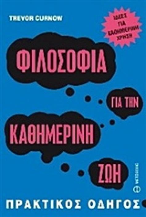ΦΙΛΟΣΟΦΙΑ ΓΙΑ ΤΗΝ ΚΑΘΗΜΕΡΙΝΗ ΖΩΗ ΙΔΕΕΣ ΓΙΑ ΚΑΘΗΜΕΡΙΝΗ ΧΡΗΣΗ: ΠΡΑΚΤΙΚΟΣ ΟΔΗΓΟΣ
