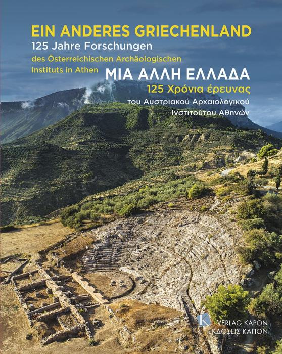ΜΙΑ ΑΛΛΗ ΕΛΛΑΔΑ. 125 ΧΡΟΝΙΑ ΕΡΕΥΝΑΣ ΤΟΥ ΑΥΣΤΡΙΑΚΟΥ ΑΡΧΑΙΟΛΟΓΙΚΟΥ ΙΝΣΤΙΤΟΥΤΟΥ ΑΘΗΝΩΝ EIN ANDERES GRIECHENLAND. 125 JAHRE FORSCHUNGEN DES ÖSTERREICHISC