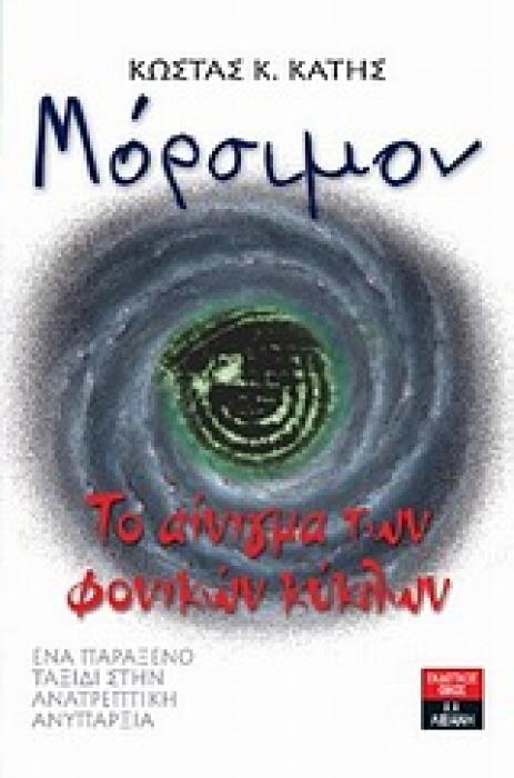 ΜΟΡΣΙΜΟΝ: ΤΟ ΑΙΝΙΓΜΑ ΤΩΝ ΦΟΝΙΚΩΝ ΚΥΚΛΩΝ ΕΝΑ ΠΑΡΑΞΕΝΟ ΤΑΞΙΔΙ ΣΤΗΝ ΑΝΑΤΡΕΠΤΙΚΗ ΑΝΥΠΑΡΞΙΑ ΕΛΛΗΝΙΚΗ ΛΟΓΟΤΕΧΝΙΑ 1Η ΕΚΔΟΣΗ