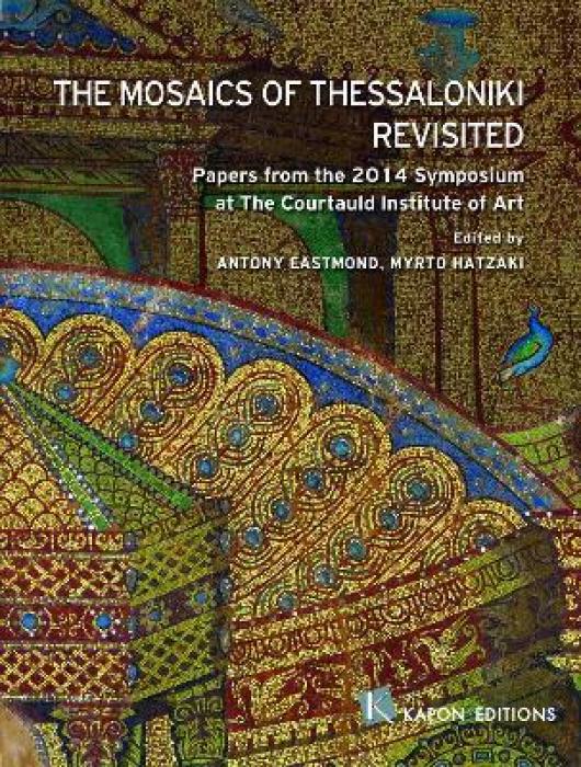 THE MOSAICS OF THESSALONIKI REVISITED PAPERS FROM THE 2014 SYMPOSIUM AT THE COURTAULD INSTITUTE OF ART