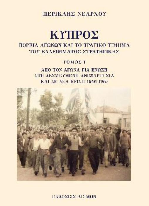 ΚΥΠΡΟΣ: ΠΟΡΕΙΑ ΑΓΩΝΩΝ ΚΑΙ ΤΟ ΤΡΑΓΙΚΟ ΤΙΜΗΜΑ ΤΟΥ ΕΛΛΕΙΜΜΑΤΟΣ ΣΤΡΑΤΗΓΙΚΗΣ. ΤΟΜΟΣ Ι ΑΠΟ ΤΟΝ ΑΓΩΝΑ ΓΙΑ ΕΝΩΣΗ ΣΤΗ ΔΕΣΜΕΥΜΕΝΗ ΑΝΕΞΑΡΤΗΣΙΑ ΚΑΙ ΣΕ ΝΕΑ ΚΡΙΣΗ