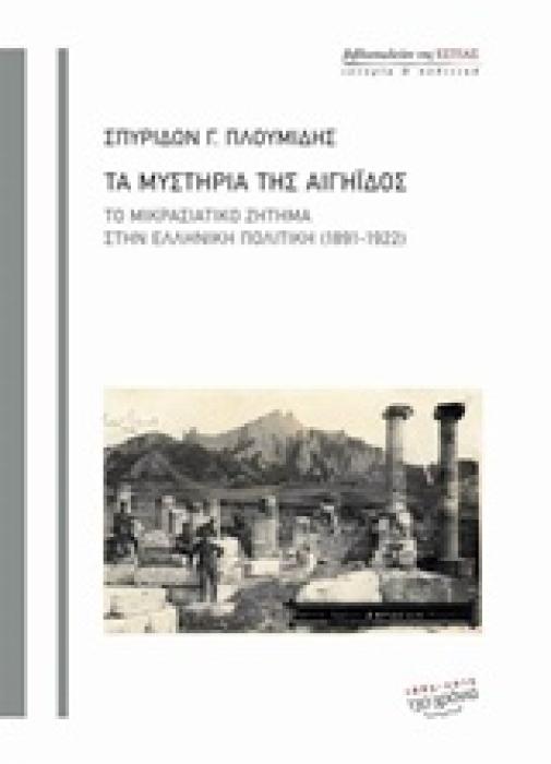 ΤΑ ΜΥΣΤΗΡΙΑ ΤΗΣ ΑΙΓΗΙΔΟΣ ΤΟ ΜΙΚΡΑΣΙΑΤΙΚΟ ΖΗΤΗΜΑ ΣΤΗΝ ΕΛΛΗΝΙΚΗ ΠΟΛΙΤΙΚΗ (1891-1922)