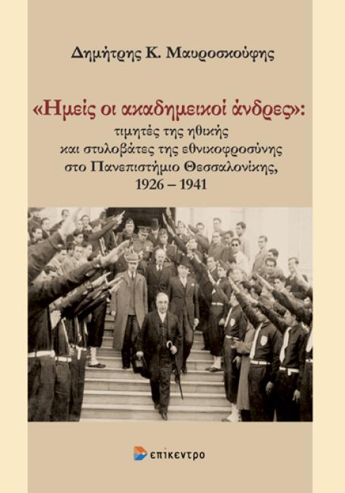 «ΗΜΕΙΣ ΟΙ ΑΚΑΔΗΜΕΙΚΟΙ ΑΝΔΡΕΣ» ΤΙΜΗΤΕΣ ΤΗΣ ΗΘΙΚΗΣ ΚΑΙ ΣΤΥΛΟΒΑΤΕΣ ΤΗΣ ΕΘΝΙΚΟΦΡΟΣΥΝΗΣ ΣΤΟ ΠΑΝΕΠΙΣΤΗΜΙΟ ΘΕΣΣΑΛΟΝΙΚΗΣ, 1926 - 1941