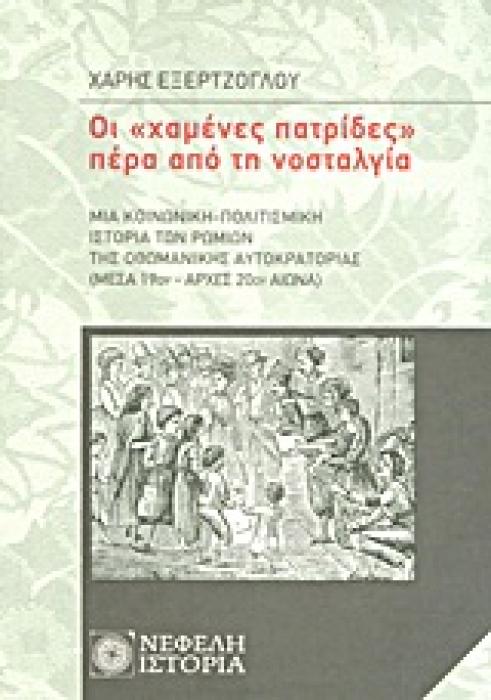 ΟΙ  ΧΑΜΕΝΕΣ ΠΑΤΡΙΔΕΣ  ΠΕΡΑ ΑΠΟ ΤΗ ΝΟΣΤΑΛΓΙΑ ΜΙΑ ΚΟΙΝΩΝΙΚΗ-ΠΟΛΙΤΙΣΜΙΚΗ ΙΣΤΟΡΙΑ ΤΩΝ ΡΩΜΙΩΝ ΤΗΣ ΟΘΩΜΑΝΙΚΗΣ ΑΥΤΟΚΡΑΤΟΡΙΑΣ (ΜΕΣΑ 19ΟΥ - ΑΡΧΕΣ 20ΟΥ ΑΙΩΝΑ)